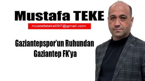 Mustafa Teke Yazdı.. Gaziantepspor’un Ruhundan   Gaziantep FK’ya